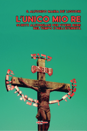 L'unico mio Re. Scritti alfonsiani per vivere bene nel tempo e nell’eternità